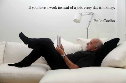 If you have a work instead of a job, everyday is holiday (Paulo Coelho)