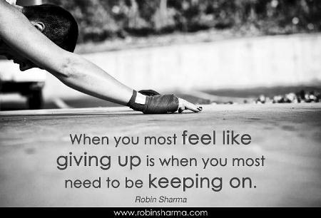 When you most feel like giving up is when you most need to be keeping on