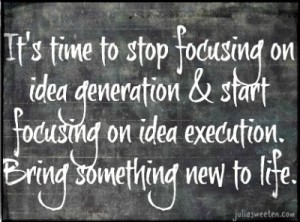 stop idea generation, focus on idea execution